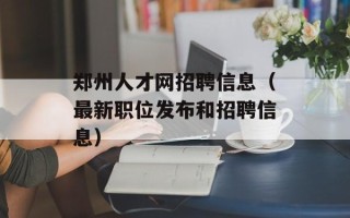 郑州人才网招聘信息（最新职位发布和招聘信息）