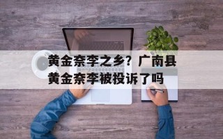 黄金奈李之乡？广南县黄金奈李被投诉了吗