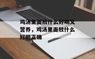 鸡汤里面放什么好喝又营养，鸡汤里面放什么好喝正确