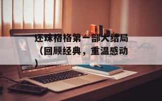 还珠格格第一部大结局（回顾经典，重温感动）