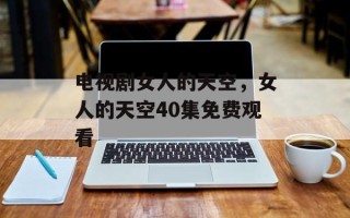 电视剧女人的天空，女人的天空40集免费观看