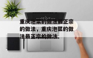 重庆泡菜的做法最正宗的做法，重庆泡菜的做法最正宗的做法