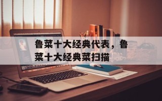 鲁菜十大经典代表，鲁菜十大经典菜扫描