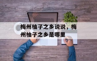梅州柚子之乡说说，梅州柚子之乡是哪里