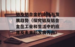 铝及铝合金的应用与发展趋势（探究铝及铝合金在工业和生活中的应用及未来的发展方向）