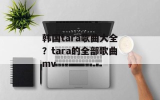 韩国tara歌曲大全？tara的全部歌曲mv