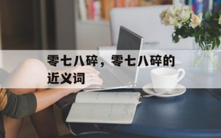 零七八碎，零七八碎的近义词