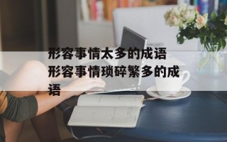 形容事情太多的成语 形容事情琐碎繁多的成语