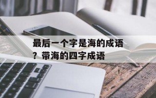 最后一个字是海的成语？带海的四字成语