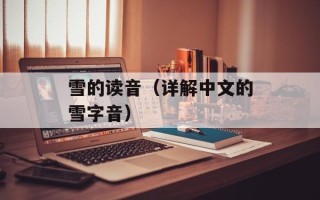 雪的读音（详解中文的雪字音）