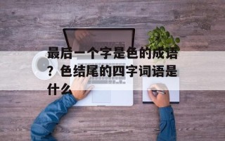 最后一个字是色的成语？色结尾的四字词语是什么