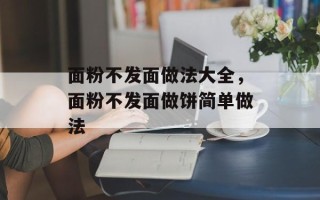 面粉不发面做法大全，面粉不发面做饼简单做法