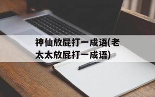 神仙放屁打一成语(老太太放屁打一成语)