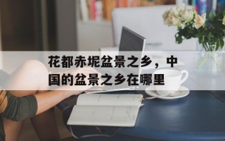花都赤坭盆景之乡，中国的盆景之乡在哪里
