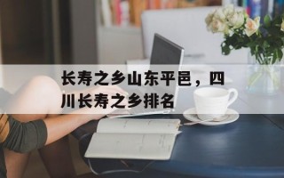长寿之乡山东平邑，四川长寿之乡排名