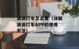 滴滴打车怎么用（详解滴滴打车APP的使用方法）