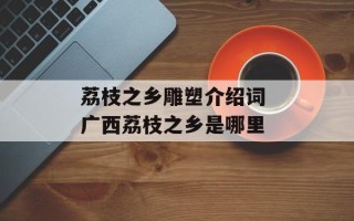 荔枝之乡雕塑介绍词 广西荔枝之乡是哪里