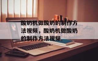 酸奶机做酸奶的制作方法视频，酸奶机做酸奶的制作方法视频
