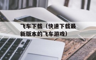 飞车下载（快速下载最新版本的飞车游戏）