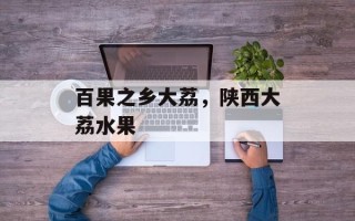 百果之乡大荔，陕西大荔水果