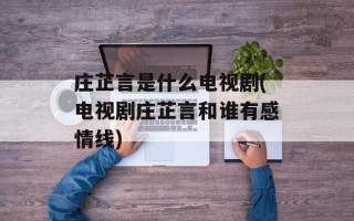 庄芷言是什么电视剧(电视剧庄芷言和谁有感情线)