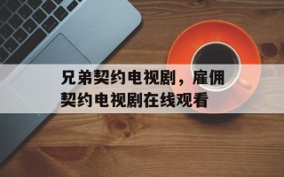 兄弟契约电视剧，雇佣契约电视剧在线观看
