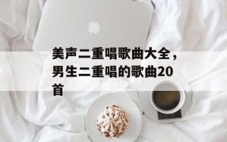 美声二重唱歌曲大全，男生二重唱的歌曲20首