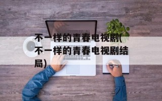 不一样的青春电视剧(不一样的青春电视剧结局)