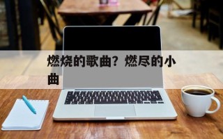 燃烧的歌曲？燃尽的小曲