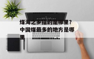 煤海之乡指的是哪里？中国煤最多的地方是哪里