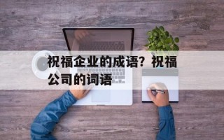 祝福企业的成语？祝福公司的词语