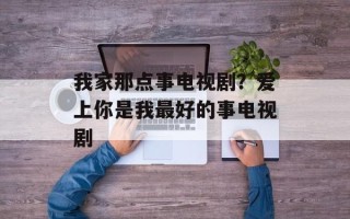 我家那点事电视剧？爱上你是我最好的事电视剧