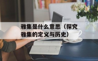 雅集是什么意思（探究雅集的定义与历史）