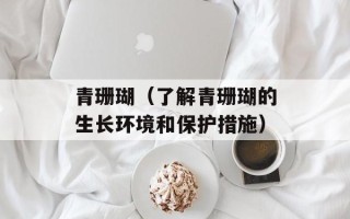 青珊瑚（了解青珊瑚的生长环境和保护措施）