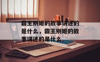 霸王别姬的故事讲述的是什么，霸王别姬的故事讲述的是什么
