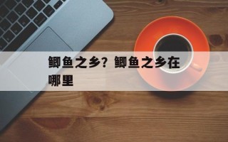 鲫鱼之乡？鲫鱼之乡在哪里