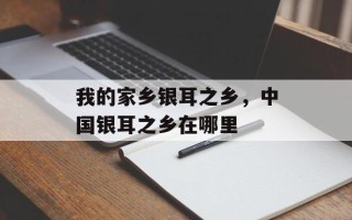 我的家乡银耳之乡，中国银耳之乡在哪里