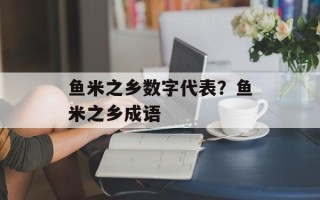 鱼米之乡数字代表？鱼米之乡成语