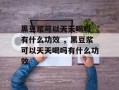 黑豆浆可以天天喝吗 有什么功效 ，黑豆浆可以天天喝吗有什么功效