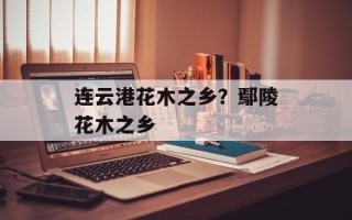 连云港花木之乡？鄢陵花木之乡