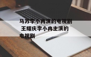 马苏李小冉演的电视剧 王耀庆李小冉主演的电视剧