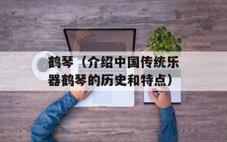鹤琴（介绍中国传统乐器鹤琴的历史和特点）