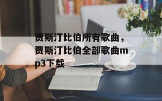 贾斯汀比伯所有歌曲，贾斯汀比伯全部歌曲mp3下载