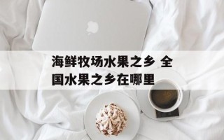 海鲜牧场水果之乡 全国水果之乡在哪里