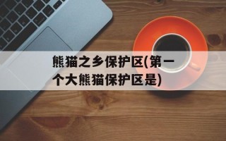 熊猫之乡保护区(第一个大熊猫保护区是)