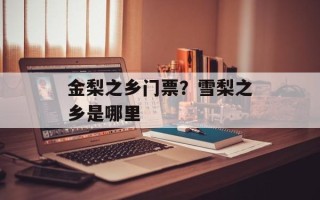 金梨之乡门票？雪梨之乡是哪里
