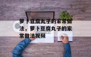 萝卜豆腐丸子的家常做法，萝卜豆腐丸子的家常做法视频