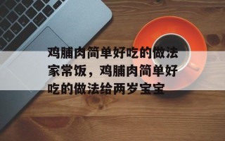 鸡脯肉简单好吃的做法家常饭，鸡脯肉简单好吃的做法给两岁宝宝