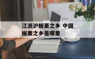 江浙沪板栗之乡 中国板栗之乡是哪里
