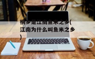 桐乡是江南鱼米之乡(江南为什么叫鱼米之乡)